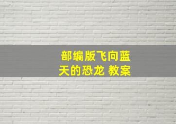 部编版飞向蓝天的恐龙 教案